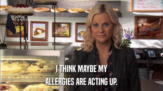 I THINK MAYBE MY ALLERGIES ARE ACTING UP. 