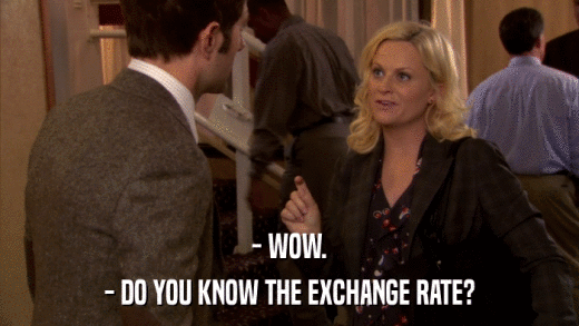 - WOW. - DO YOU KNOW THE EXCHANGE RATE? 