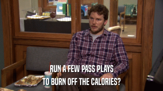 RUN A FEW PASS PLAYS TO BURN OFF THE CALORIES? 