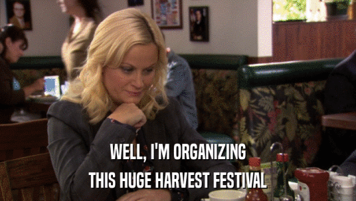WELL, I'M ORGANIZING THIS HUGE HARVEST FESTIVAL 
