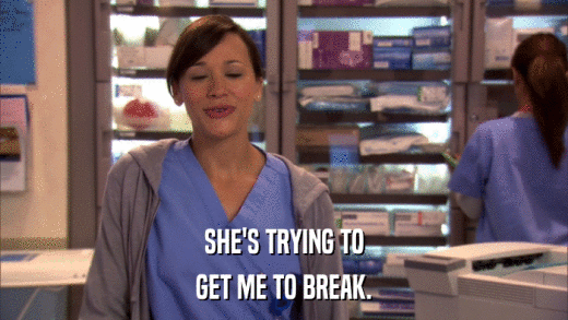 SHE'S TRYING TO GET ME TO BREAK. 