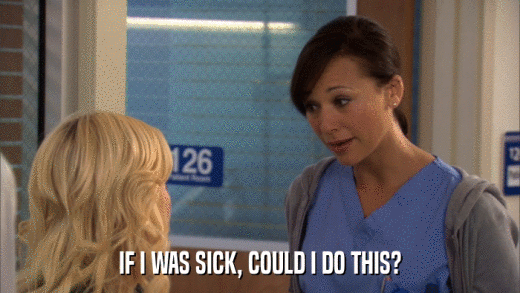 IF I WAS SICK, COULD I DO THIS?  