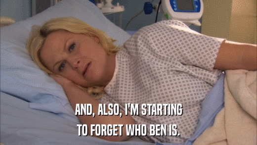 AND, ALSO, I'M STARTING TO FORGET WHO BEN IS. 