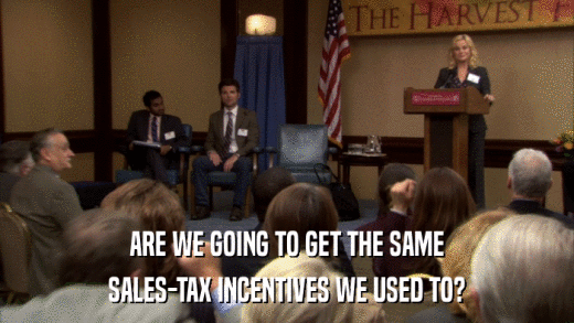 ARE WE GOING TO GET THE SAME SALES-TAX INCENTIVES WE USED TO? 