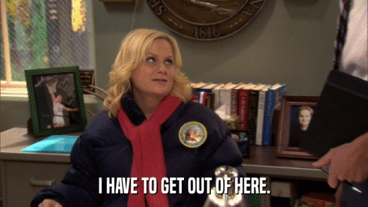 I HAVE TO GET OUT OF HERE.  