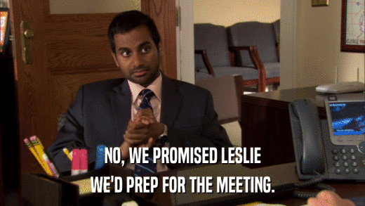NO, WE PROMISED LESLIE WE'D PREP FOR THE MEETING. 