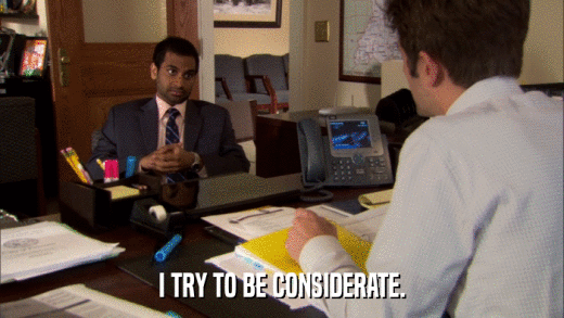 I TRY TO BE CONSIDERATE.  