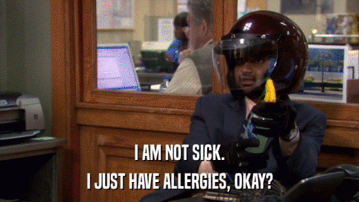 I AM NOT SICK. I JUST HAVE ALLERGIES, OKAY? 