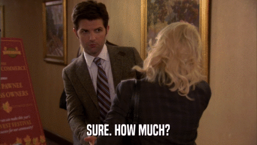 SURE. HOW MUCH?  