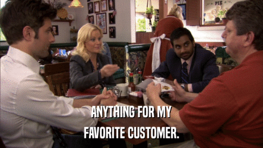 ANYTHING FOR MY FAVORITE CUSTOMER. 