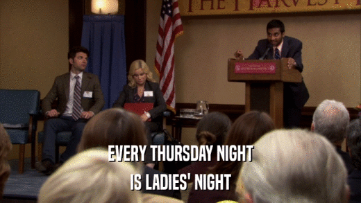 EVERY THURSDAY NIGHT IS LADIES' NIGHT 