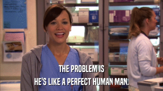 THE PROBLEM IS HE'S LIKE A PERFECT HUMAN MAN. 