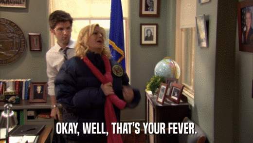OKAY, WELL, THAT'S YOUR FEVER.  
