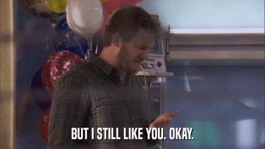 BUT I STILL LIKE YOU. OKAY.  