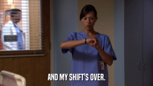 AND MY SHIFT'S OVER.  