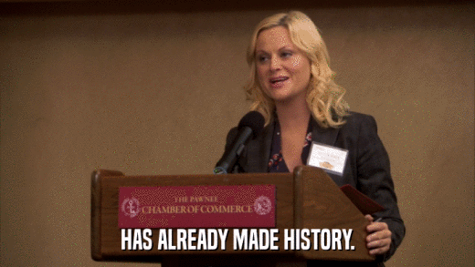 HAS ALREADY MADE HISTORY.  