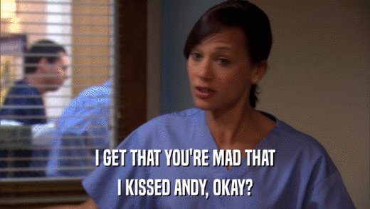 I GET THAT YOU'RE MAD THAT I KISSED ANDY, OKAY? 