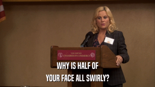 WHY IS HALF OF YOUR FACE ALL SWIRLY? 