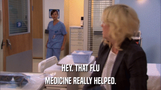HEY. THAT FLU MEDICINE REALLY HELPED. 
