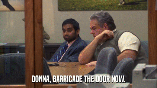 DONNA, BARRICADE THE DOOR NOW.  