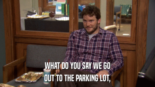 WHAT DO YOU SAY WE GO OUT TO THE PARKING LOT, 