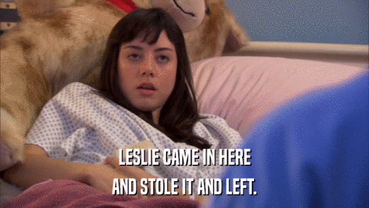LESLIE CAME IN HERE AND STOLE IT AND LEFT. 