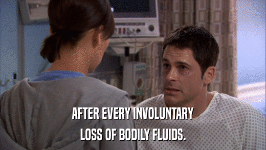 AFTER EVERY INVOLUNTARY LOSS OF BODILY FLUIDS. 