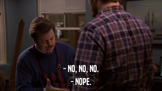 - NO, NO, NO. - NOPE. 