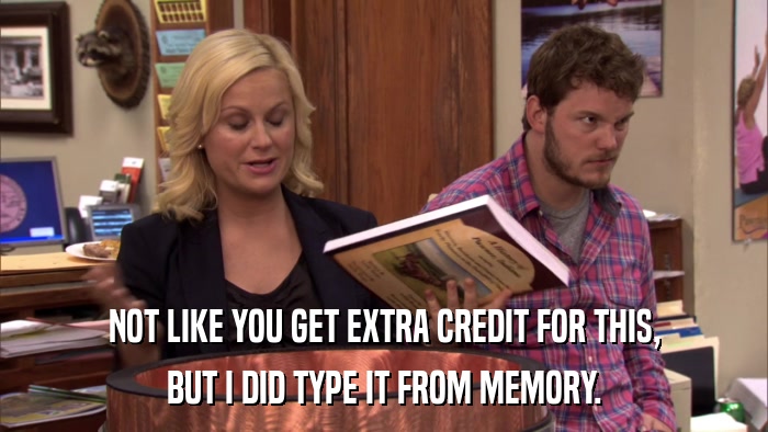 NOT LIKE YOU GET EXTRA CREDIT FOR THIS, BUT I DID TYPE IT FROM MEMORY. 