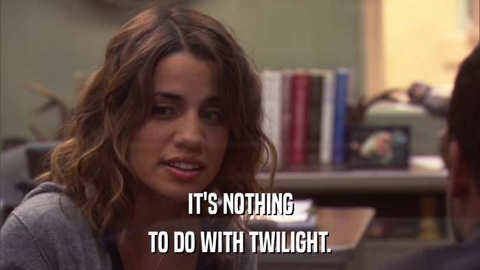 IT'S NOTHING TO DO WITH TWILIGHT. 