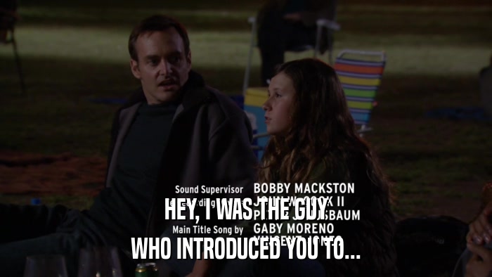 HEY, I WAS THE GUY WHO INTRODUCED YOU TO... 