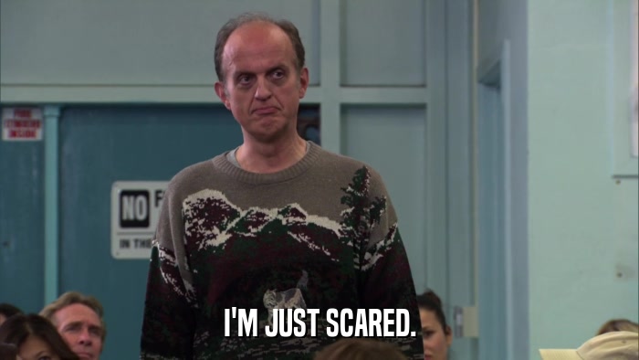 I'M JUST SCARED.  