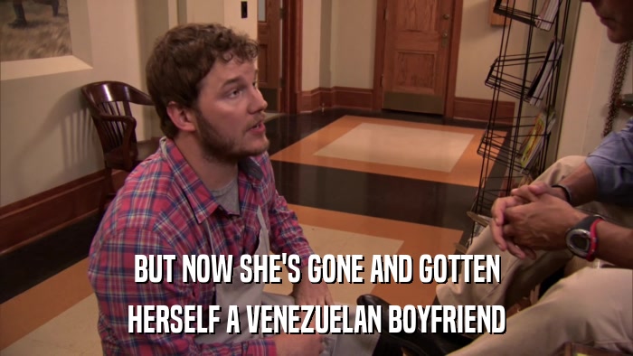 BUT NOW SHE'S GONE AND GOTTEN HERSELF A VENEZUELAN BOYFRIEND 