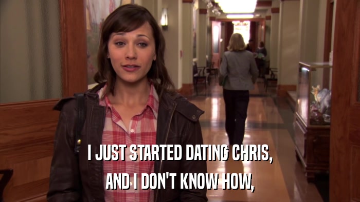 I JUST STARTED DATING CHRIS, AND I DON'T KNOW HOW, 