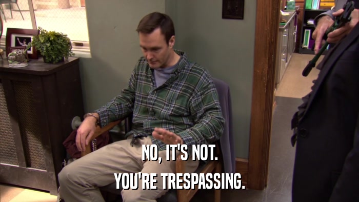 NO, IT'S NOT. YOU'RE TRESPASSING. 