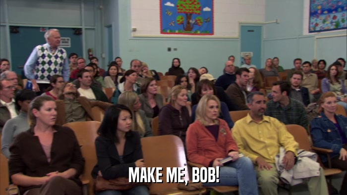 MAKE ME, BOB!  