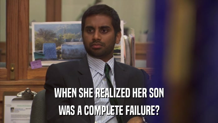 WHEN SHE REALIZED HER SON WAS A COMPLETE FAILURE? 