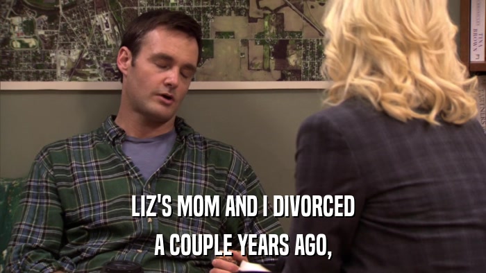LIZ'S MOM AND I DIVORCED A COUPLE YEARS AGO, 