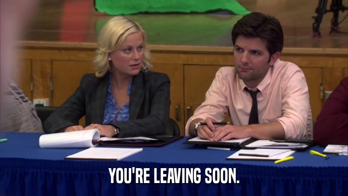 YOU'RE LEAVING SOON.  