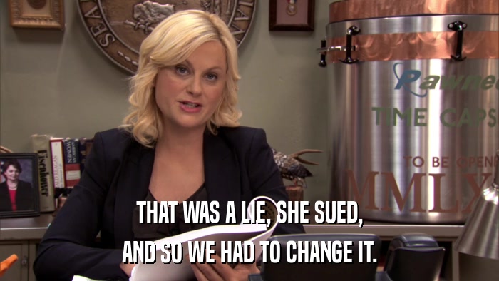 THAT WAS A LIE, SHE SUED, AND SO WE HAD TO CHANGE IT. 
