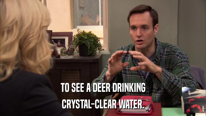 TO SEE A DEER DRINKING CRYSTAL-CLEAR WATER. 