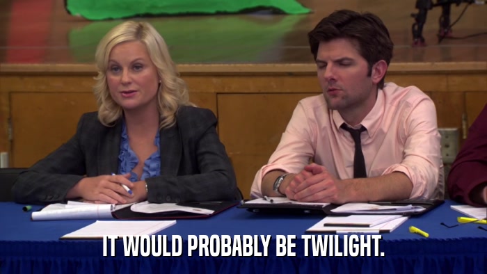 IT WOULD PROBABLY BE TWILIGHT.  