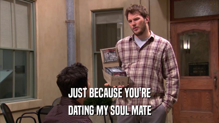 JUST BECAUSE YOU'RE DATING MY SOUL MATE 