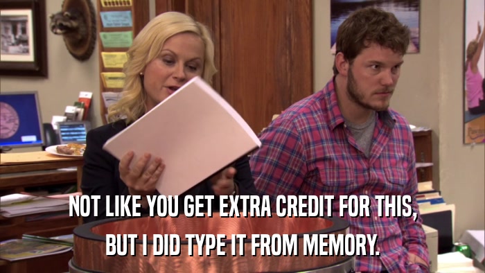 NOT LIKE YOU GET EXTRA CREDIT FOR THIS, BUT I DID TYPE IT FROM MEMORY. 