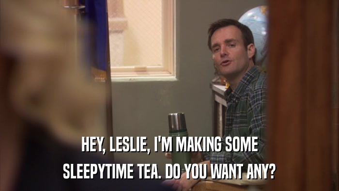 HEY, LESLIE, I'M MAKING SOME SLEEPYTIME TEA. DO YOU WANT ANY? 