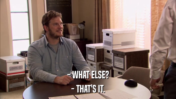 - WHAT ELSE? - THAT'S IT. 