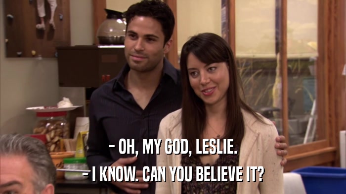 - OH, MY GOD, LESLIE. - I KNOW. CAN YOU BELIEVE IT? 