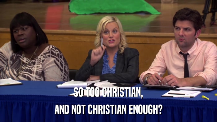 SO TOO CHRISTIAN, AND NOT CHRISTIAN ENOUGH? 