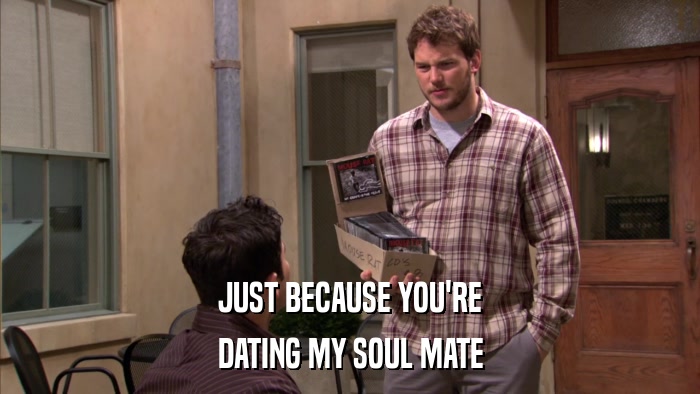 JUST BECAUSE YOU'RE DATING MY SOUL MATE 