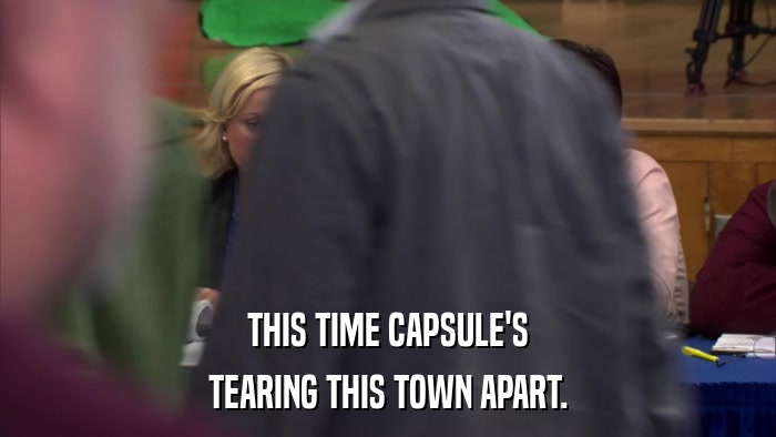 THIS TIME CAPSULE'S TEARING THIS TOWN APART. 